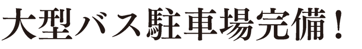 大型バス駐車場完備！